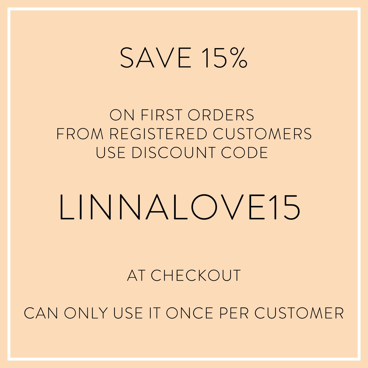 Save 15%   on first orders  from registered customers Use discount code   LINNALOVE15   at checkout  can only use it once per customer